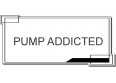 PUMP ADDICTED